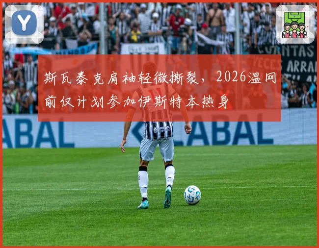 斯瓦泰克肩袖轻微撕裂，2026温网前仅计划参加伊斯特本热身