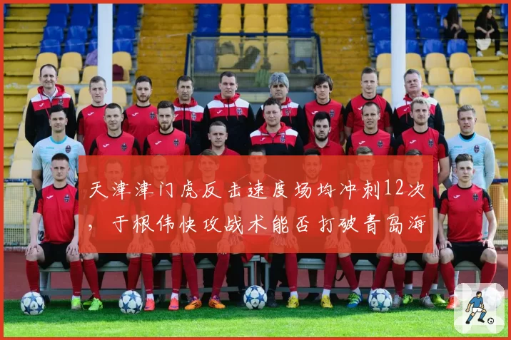 天津津门虎反击速度场均冲刺12次,于根伟快攻战术能否打破青岛海牛五后卫铁桶?