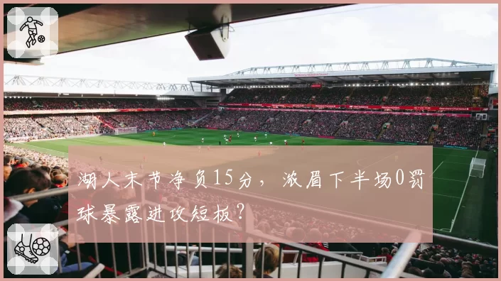 湖人末节净负15分，浓眉下半场0罚球暴露进攻短板？