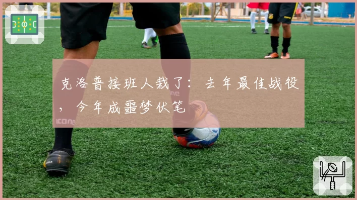 克洛普接班人栽了：去年最佳战役，今年成噩梦伏笔