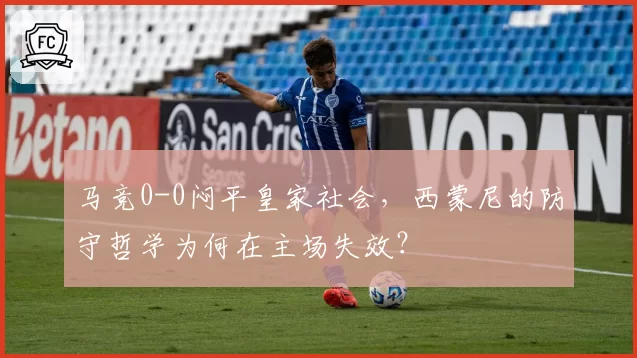 马竞0-0闷平皇家社会，西蒙尼的防守哲学为何在主场失效？
