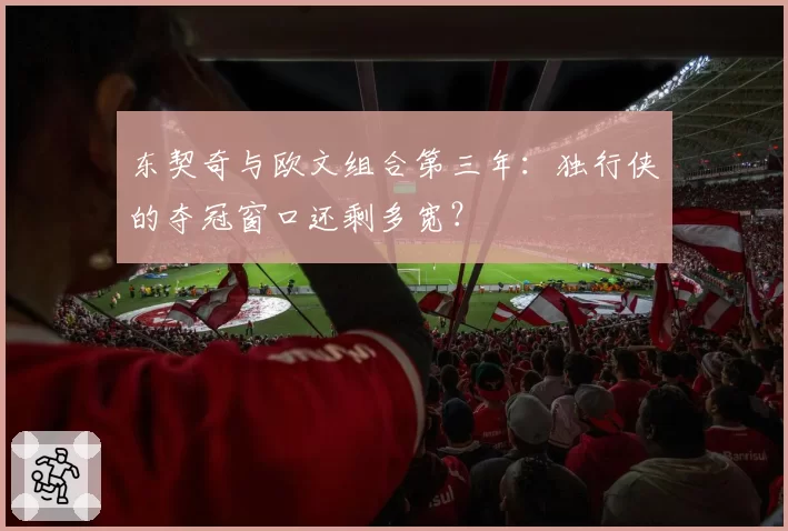 东契奇与欧文组合第三年：独行侠的夺冠窗口还剩多宽？