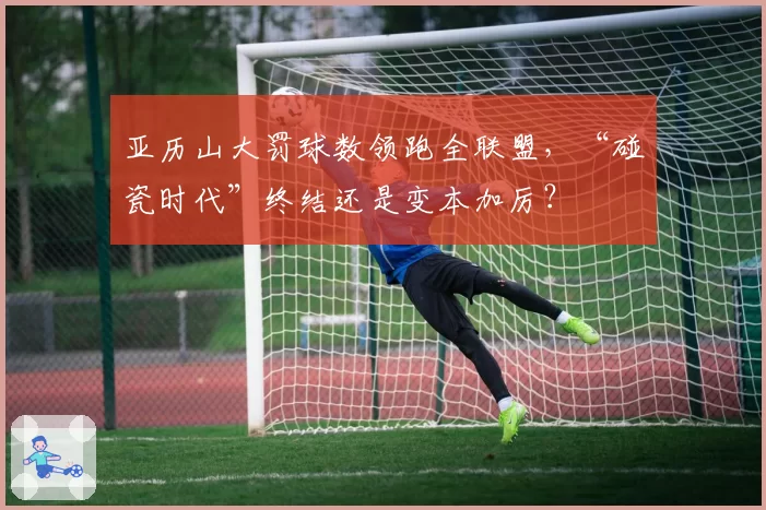 亚历山大罚球数领跑全联盟，“碰瓷时代”终结还是变本加厉？