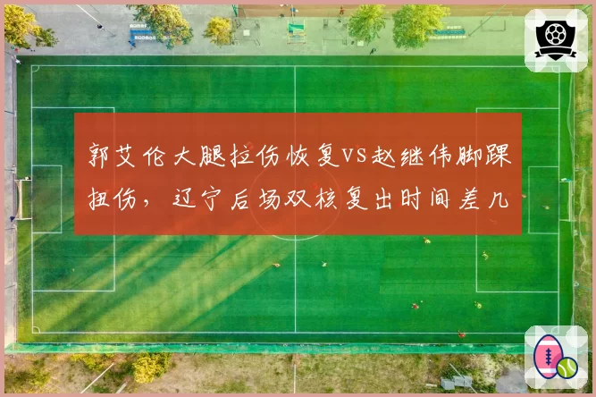 郭艾伦大腿拉伤恢复vs赵继伟脚踝扭伤,辽宁后场双核复出时间差几何?