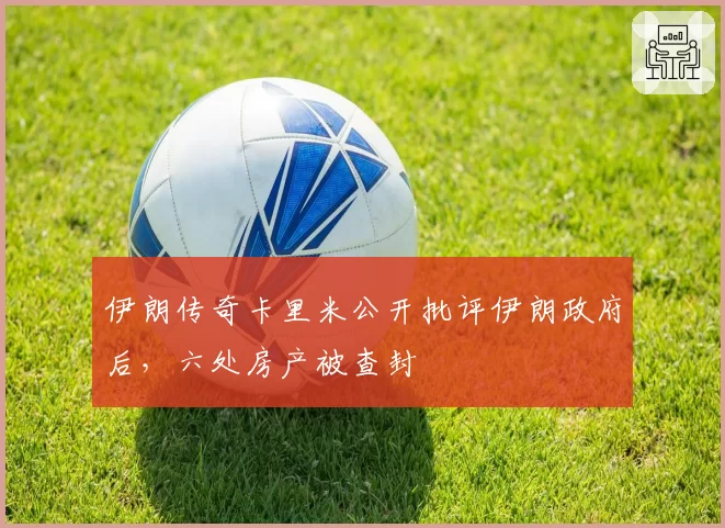 伊朗传奇卡里米公开批评伊朗政府后，六处房产被查封