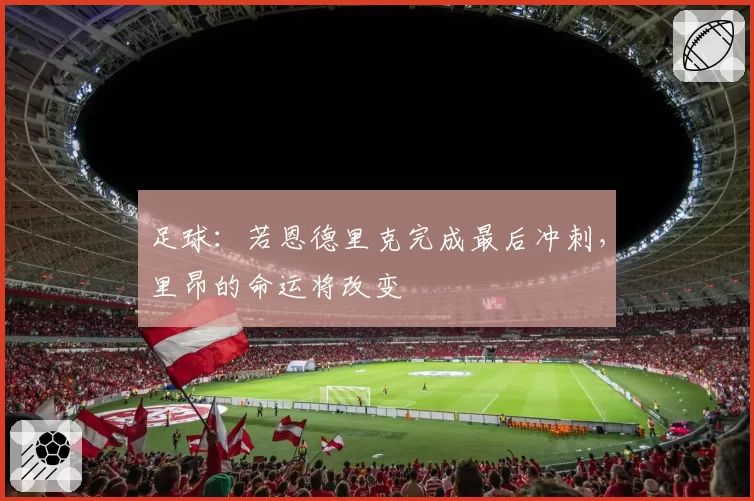 足球：若恩德里克完成最后冲刺，里昂的命运将改变