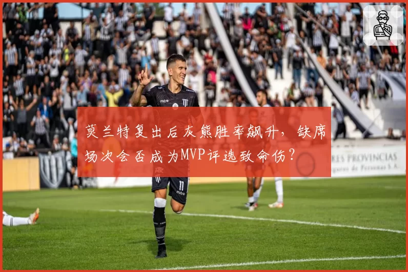 莫兰特复出后灰熊胜率飙升，缺席场次会否成为MVP评选致命伤？