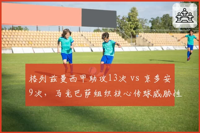 格列兹曼西甲助攻13次 vs 京多安9次，马竞巴萨组织核心传球威胁性分析
