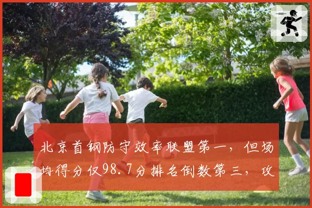 北京首钢防守效率联盟第一，但场均得分仅98.7分排名倒数第三，攻防失衡成争冠最大短板__br_