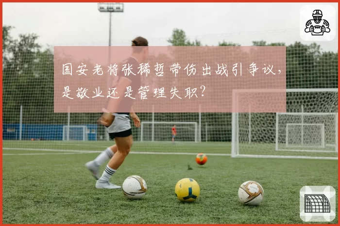 国安老将张稀哲带伤出战引争议，是敬业还是管理失职？