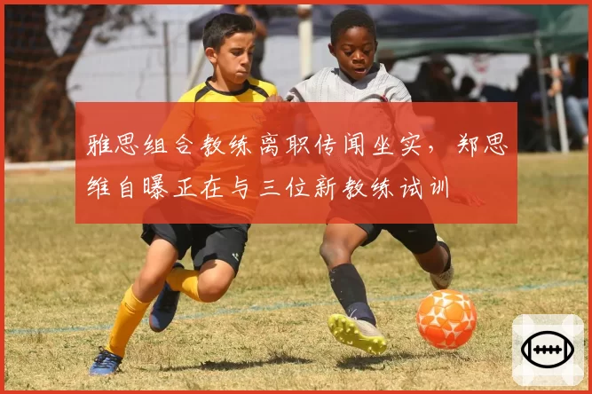 雅思组合教练离职传闻坐实，郑思维自曝正在与三位新教练试训