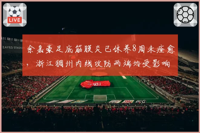 余嘉豪足底筋膜炎已休养8周未痊愈,浙江稠州内线攻防两端均受影响