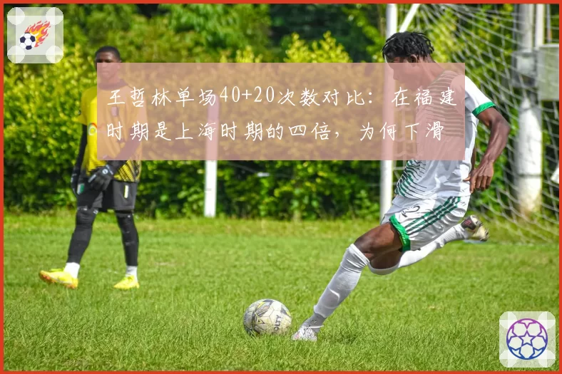 王哲林单场40+20次数对比:在福建时期是上海时期的四倍,为何下滑如此严重?
