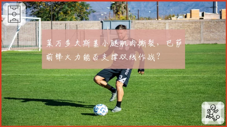 莱万多夫斯基小腿肌肉撕裂，巴萨前锋火力能否支撑双线作战？